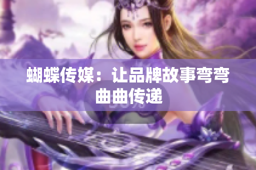 蝴蝶传媒：让品牌故事弯弯曲曲传递