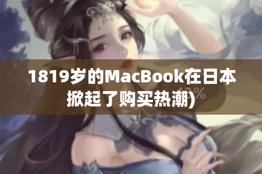 1819岁的MacBook在日本掀起了购买热潮)