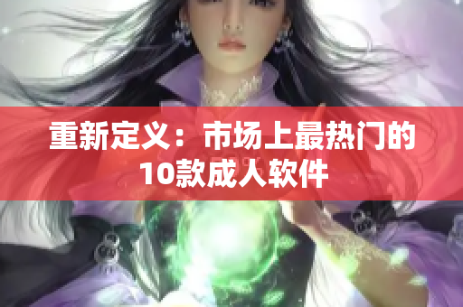 重新定义：市场上最热门的10款成人软件