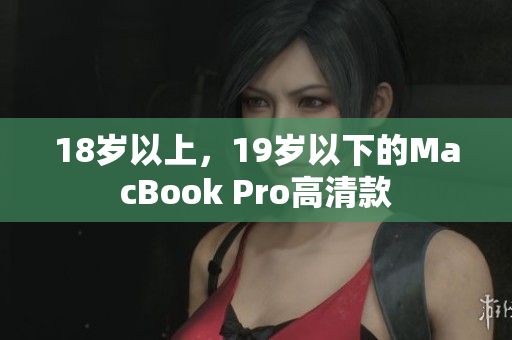 18岁以上，19岁以下的MacBook Pro高清款