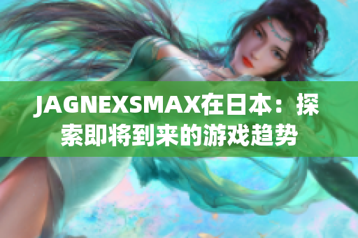 JAGNEXSMAX在日本：探索即将到来的游戏趋势