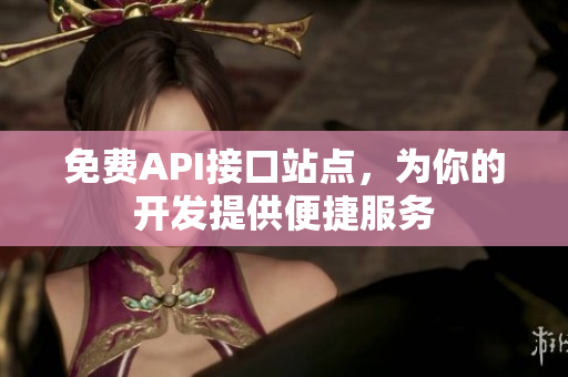 免费API接口站点，为你的开发提供便捷服务