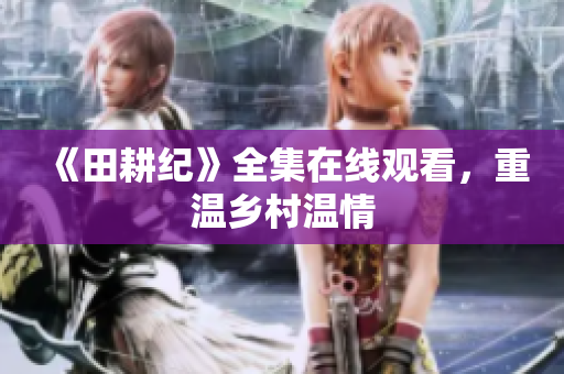 《田耕纪》全集在线观看，重温乡村温情