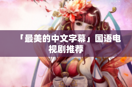 「最美的中文字幕」国语电视剧推荐