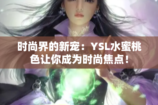 时尚界的新宠：YSL水蜜桃色让你成为时尚焦点！