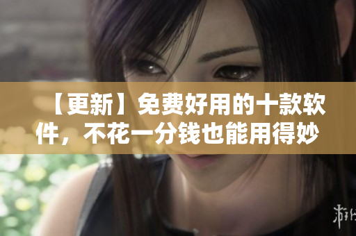 【更新】免费好用的十款软件，不花一分钱也能用得妙！