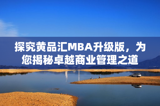 探究黄品汇MBA升级版，为您揭秘卓越商业管理之道