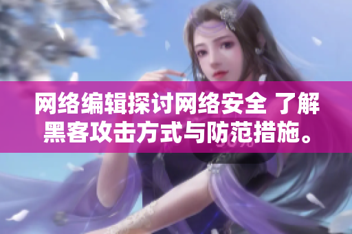 网络编辑探讨网络安全 了解黑客攻击方式与防范措施。