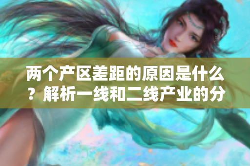 两个产区差距的原因是什么？解析一线和二线产业的分歧。