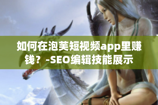 如何在泡芙短视频app里赚钱？-SEO编辑技能展示