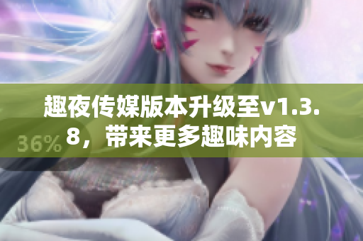 趣夜传媒版本升级至v1.3.8，带来更多趣味内容