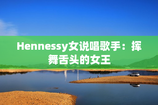 Hennessy女说唱歌手：挥舞舌头的女王