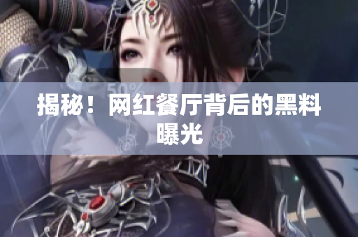 揭秘！网红餐厅背后的黑料曝光