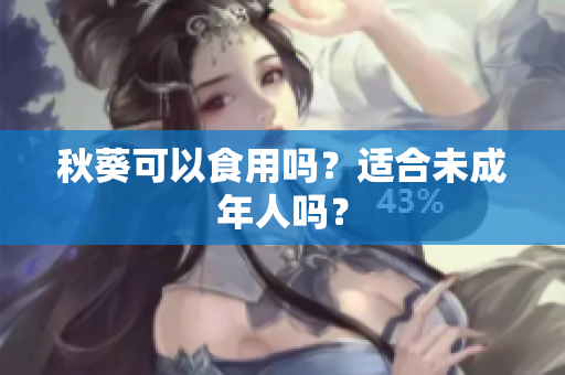 秋葵可以食用吗？适合未成年人吗？