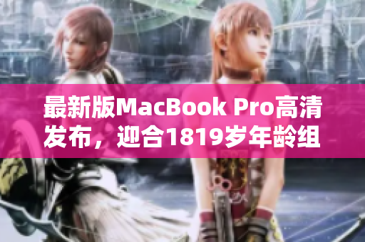 最新版MacBook Pro高清发布，迎合1819岁年龄组