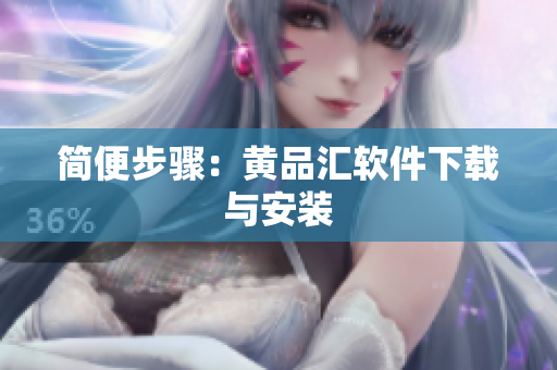 简便步骤：黄品汇软件下载与安装