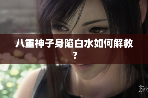 八重神子身陷白水如何解救？