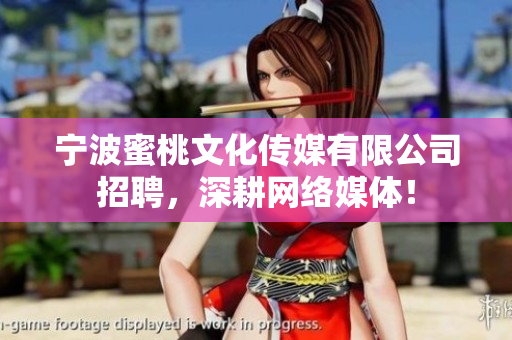 宁波蜜桃文化传媒有限公司招聘，深耕网络媒体！