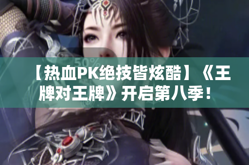 【热血PK绝技皆炫酷】《王牌对王牌》开启第八季！