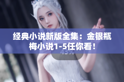 经典小说新版全集：金银瓶梅小说1-5任你看！