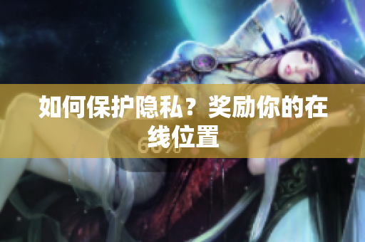 如何保护隐私？奖励你的在线位置