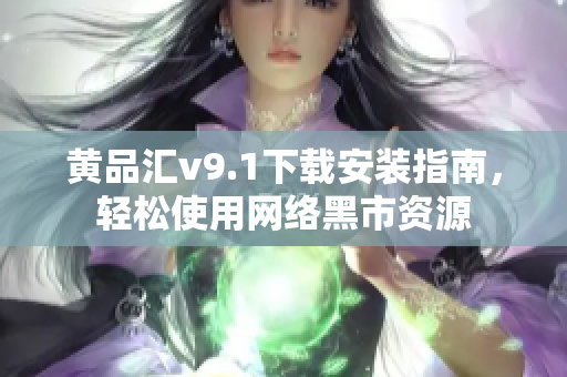 黄品汇v9.1下载安装指南，轻松使用网络黑市资源