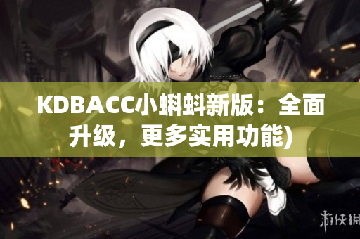 KDBACC小蝌蚪新版：全面升级，更多实用功能)