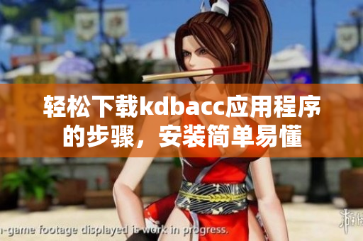 轻松下载kdbacc应用程序的步骤，安装简单易懂