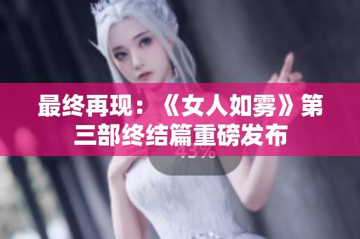 最终再现：《女人如雾》第三部终结篇重磅发布