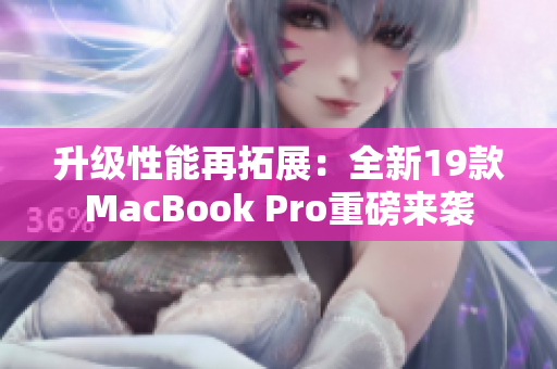 升级性能再拓展：全新19款MacBook Pro重磅来袭
