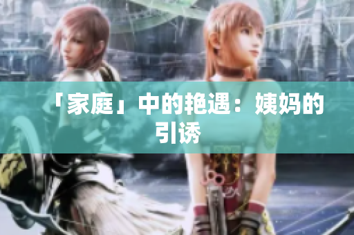 「家庭」中的艳遇：姨妈的引诱
