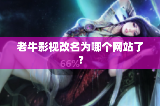 老牛影视改名为哪个网站了？
