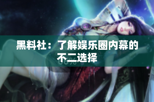 黑料社：了解娱乐圈内幕的不二选择