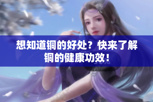 想知道铜的好处？快来了解铜的健康功效！