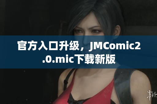 官方入口升级，JMComic2.0.mic下载新版