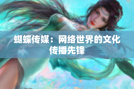蝴蝶传媒：网络世界的文化传播先锋
