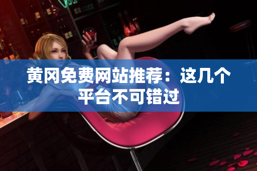 黄冈免费网站推荐：这几个平台不可错过