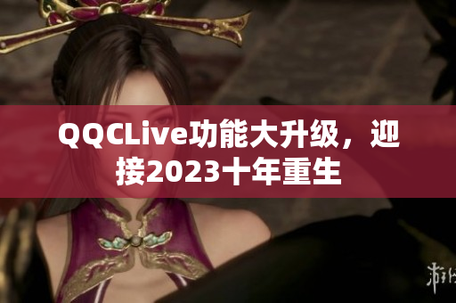 QQCLive功能大升级，迎接2023十年重生