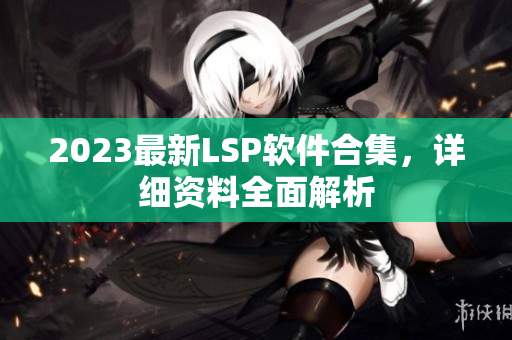2023最新LSP软件合集，详细资料全面解析