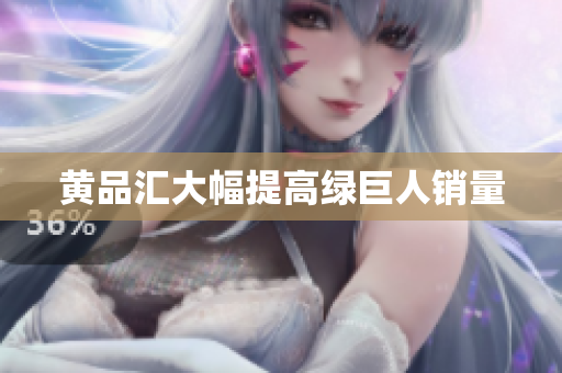 黄品汇大幅提高绿巨人销量