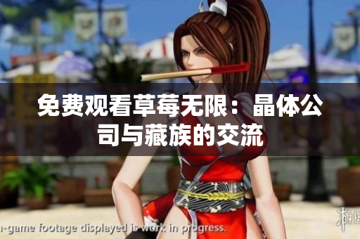 免费观看草莓无限：晶体公司与藏族的交流