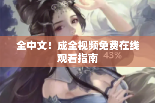 全中文！成全视频免费在线观看指南