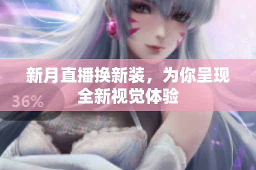 新月直播换新装，为你呈现全新视觉体验