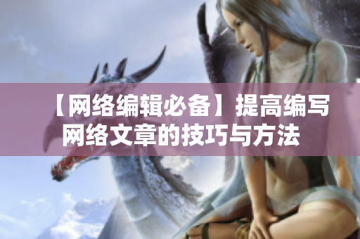 【网络编辑必备】提高编写网络文章的技巧与方法