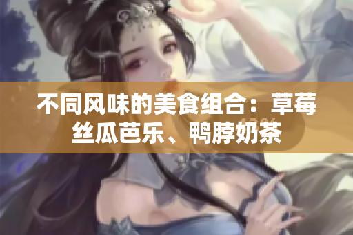 不同风味的美食组合：草莓丝瓜芭乐、鸭脖奶茶