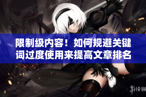 限制级内容！如何规避关键词过度使用来提高文章排名？