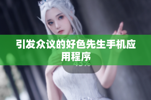 引发众议的好色先生手机应用程序
