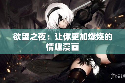 欲望之夜：让你更加燃烧的情趣漫画
