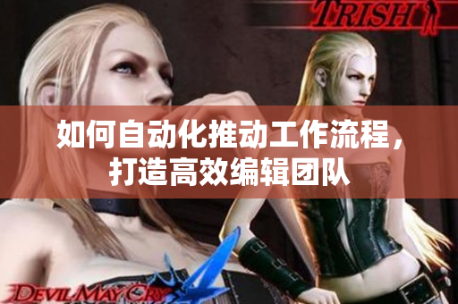 如何自动化推动工作流程，打造高效编辑团队