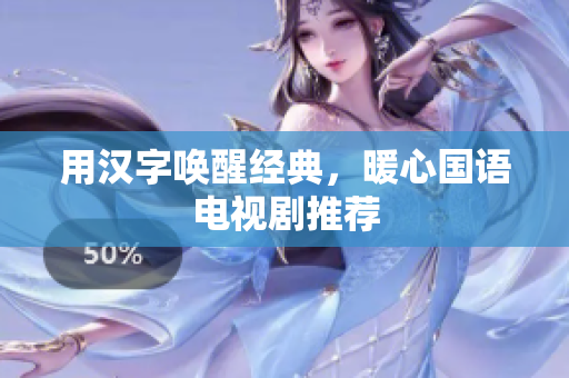 用汉字唤醒经典，暖心国语电视剧推荐